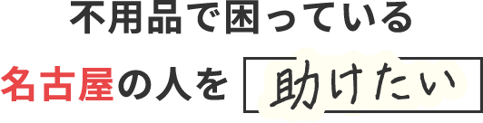 不用品で困っている名古屋の人を助けたい