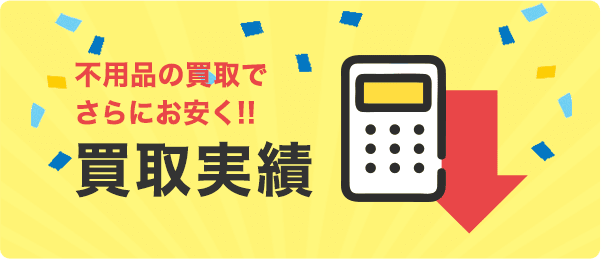 不用品の買取でさらにお安く!!買取実績