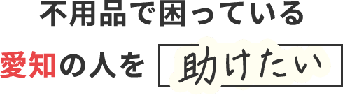 不用品で困っている愛知・名古屋の人を助けたい